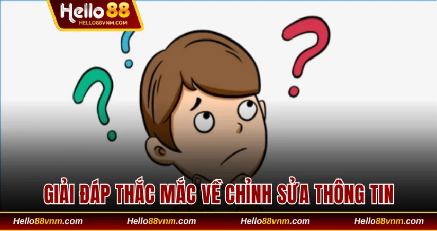 Giải đáp thắc mắc có chỉnh sửa được thông tin không